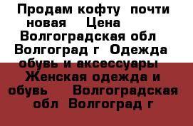 Продам кофту ,почти новая  › Цена ­ 300 - Волгоградская обл., Волгоград г. Одежда, обувь и аксессуары » Женская одежда и обувь   . Волгоградская обл.,Волгоград г.